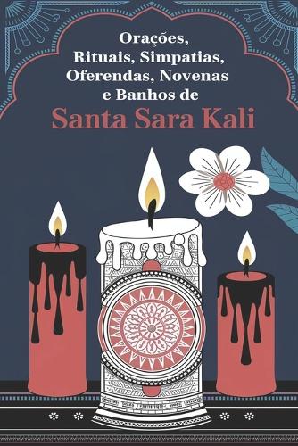 Santa Sara Kali e Suas Orações, Rituais, Simpatias, Oferendas, Novenas e Banhos