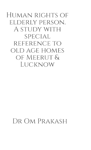 Human rights of elderly person. A study with special reference to old age homes of Meerut and Lucknow