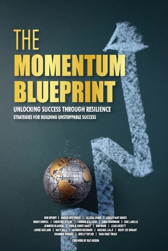 The Momentum Blueprint. Unlocking Success Through Resilience Strategies for Building Unstoppable Success