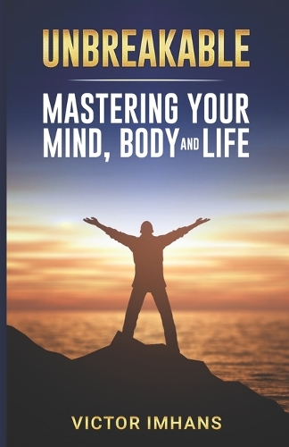 Unbreakable - Mastering Your Mind, Body, and Life