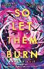 So Let Them Burn