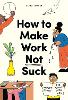 How to Make Work Not Suck