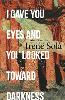 I Gave You Eyes and You Looked Toward Darkness