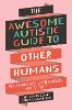 The Awesome Autistic Guide to Other Humans