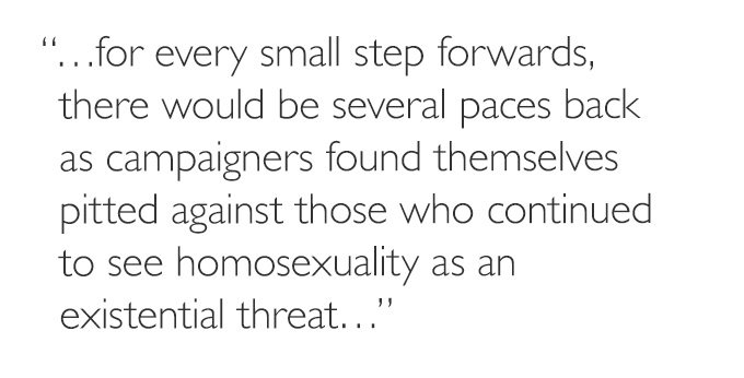 '…for every small step forwards, there would be several paces back as campaigners found themselves pitted against those who continued to see homosexuality as an existential threat…'