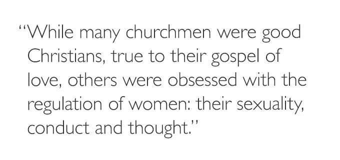 'While many churchmen were good Christians, true to their gospel of love, others were obsessed with the regulation of women: their sexuality, conduct and thought.'