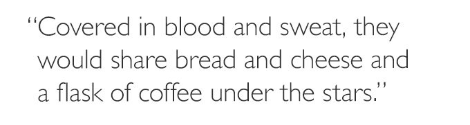 'Covered in blood and sweat, they would share bread and cheese and a flask of coffee under the stars.'