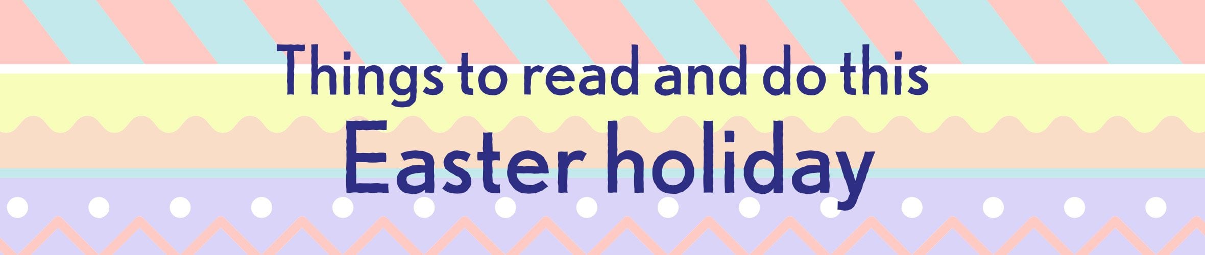 Things to read and do this Easter Holiday