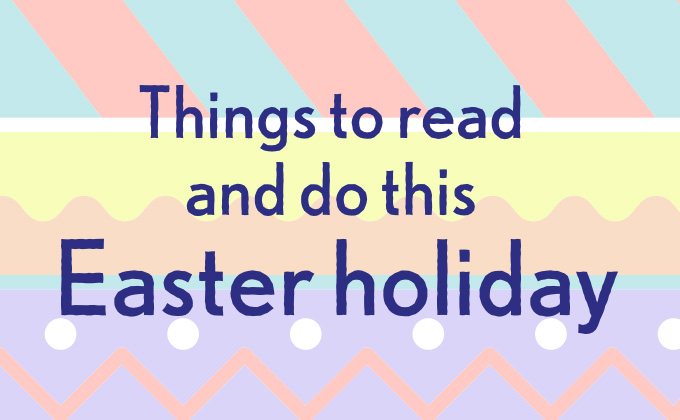 Things to read and do this Easter Holiday