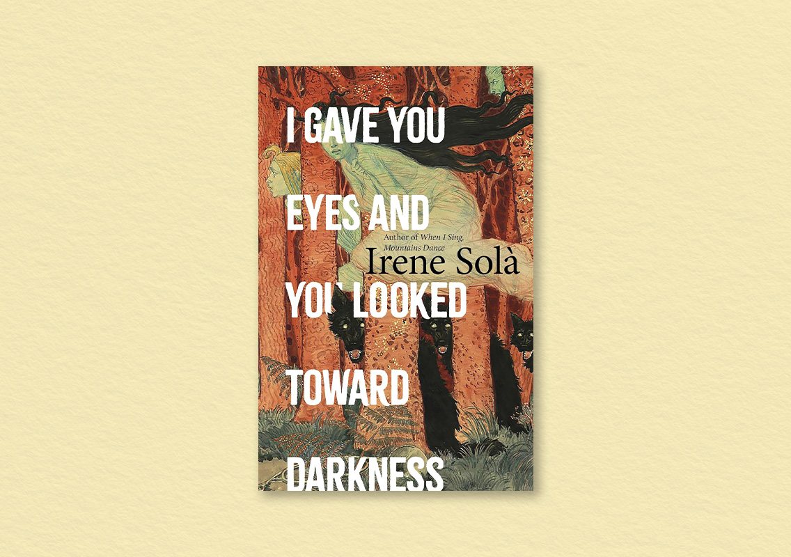 I Gave You Eyes and You Looked Toward Darkness by Irene Solà (author), Mara Faye Lethem (translator)