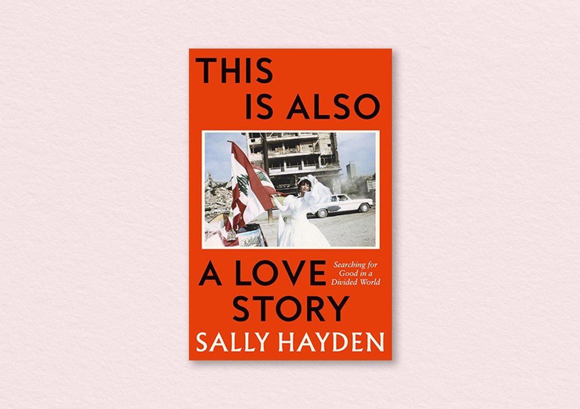 This is Also a Love Story: Searching for Good in a Divided World by Sally Hayden