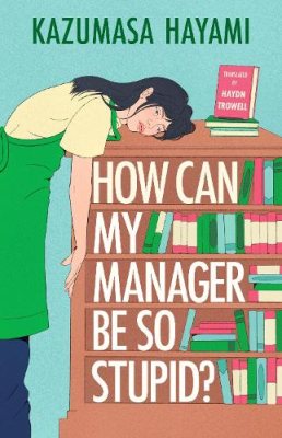 How Can My Manager Be So Stupid? by Kazumasa Hayami